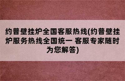 约普壁挂炉全国客服热线(约普壁挂炉服务热线全国统一 客服专家随时为您解答)